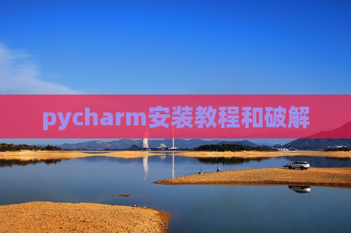 pycharm安装教程和破解 pycharm安装教程和破解